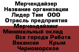 Мерчендайзер › Название организации ­ Лидер Тим, ООО › Отрасль предприятия ­ Мерчендайзинг › Минимальный оклад ­ 10 000 - Все города Работа » Вакансии   . Крым,Черноморское